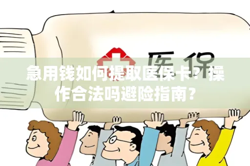 急用钱如何提取医保卡？操作合法吗避险指南？